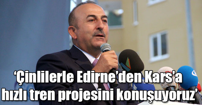 Bakan Çavuşoğlu: "Çinlilerle Edirne’den Kars’a hızlı tren projesini konuşuyoruz"