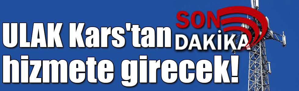 ULAK Kars'tan hizmete girecek!