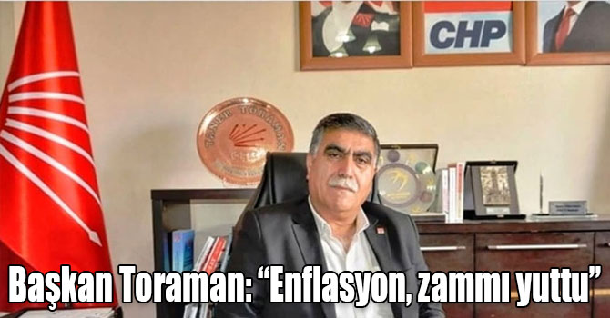 Başkan Toraman: “Enflasyon, zammı yuttu”