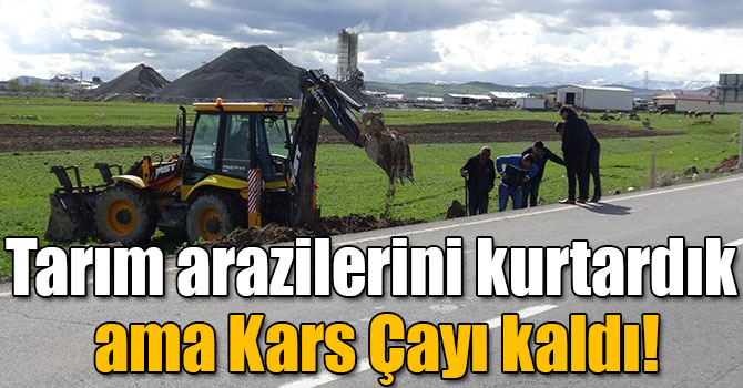 Tarım arazilerini kurtardık ama Kars Çayı kaldı!
