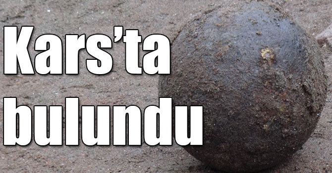 Kars’ta 17. yüzyıla ait 30 kiloluk top güllesi bulundu