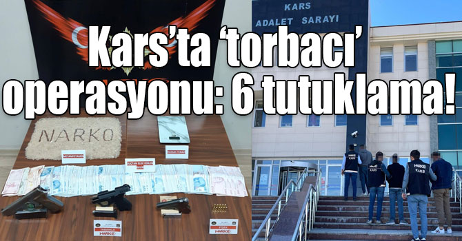 Kars’ta ‘torbacı’ operasyonu: 6 tutuklama!