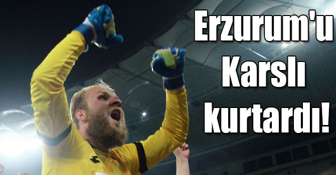 Erzurum'u Karslı kurtardı!