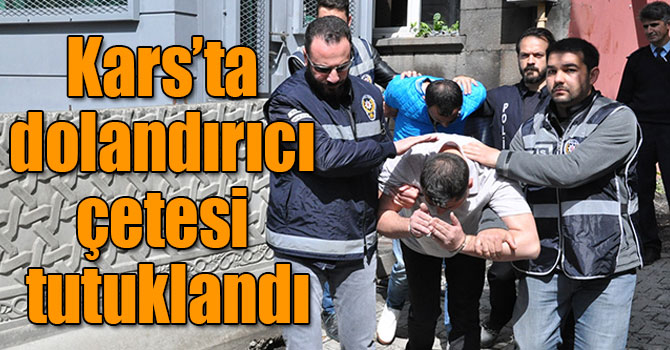 Kars’ta dolandırıcı çetesi tutuklandı