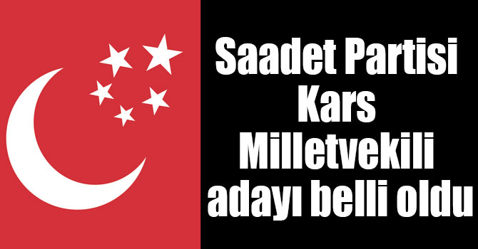 Saadet Partisi Kars Milletvekili adayı belli oldu