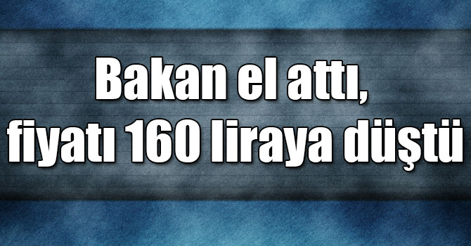 Bakan el attı, fiyatı 160 liraya düştü