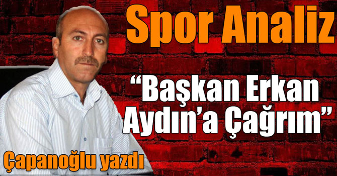 Işık Çapanoğlu Spor Analiz: “Başkan Erkan Aydın’a Çağrım”