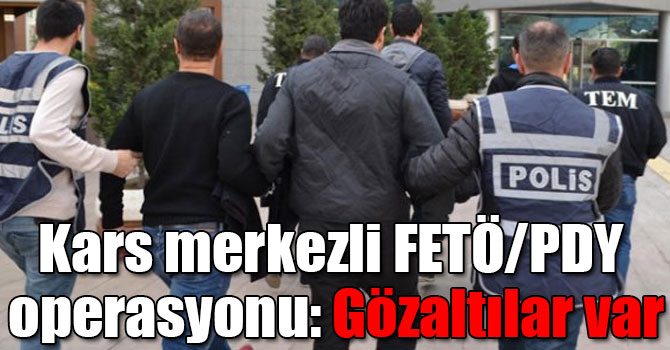 Kars merkezli FETÖ/PDY operasyonu: Gözaltılar var