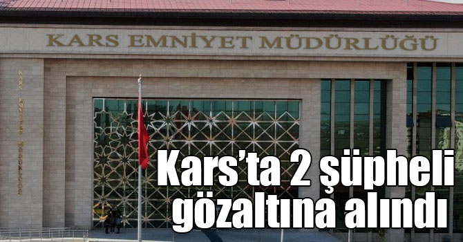 Kars’ta 2 şüpheli gözaltına alındı