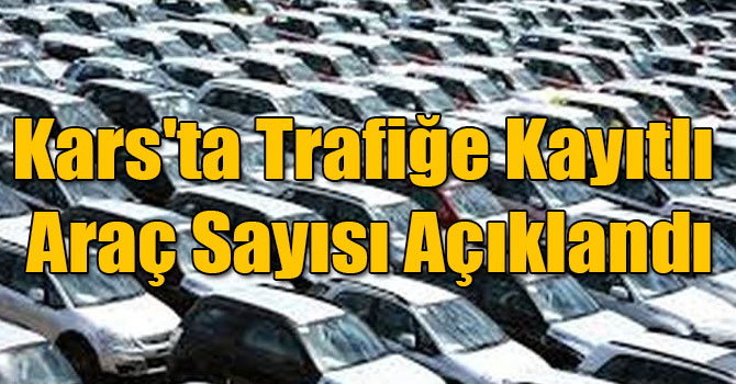 Kars'ta trafiğe kayıtlı araç sayısı açıklandı
