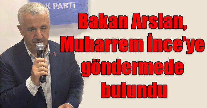 Bakan Arslan, Muharrem İnce’ye göndermede bulundu