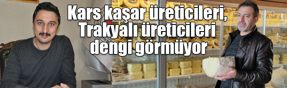 Kars kaşar üreticileri, Trakyalı üreticileri dengi görmüyor