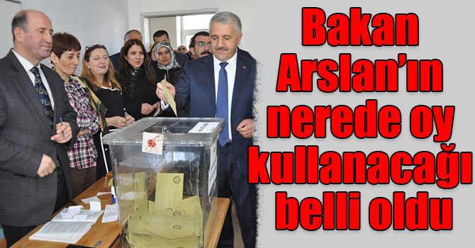 Bakan Arslan’ın nerede oy kullanacağı belli oldu