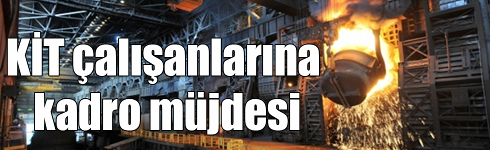 KİT çalışanlarına kadro müjdesi