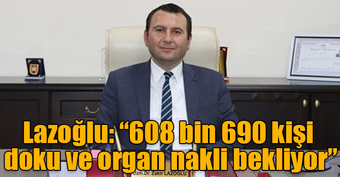 Lazoğlu: “608 bin 690 kişi doku ve organ nakli bekliyor”