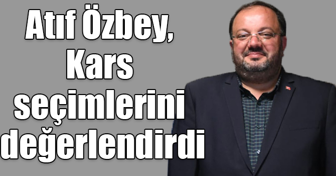 Gazeteci Atıf Özbey, Kars seçimlerini değerlendirdi