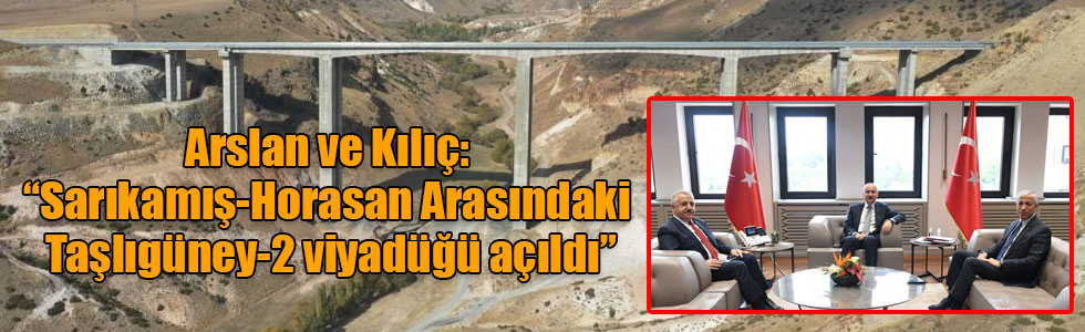 Arslan ve Kılıç: “Sarıkamış-Horasan Arasındaki Taşlıgüney-2 viyadüğü açıldı”