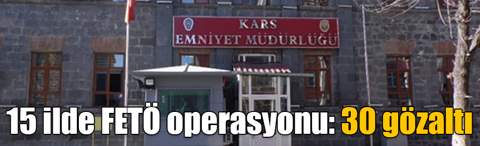 15 ilde FETÖ operasyonu: 30 gözaltı