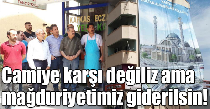Camiye karşı değiliz ama mağduriyetimiz giderilsin!