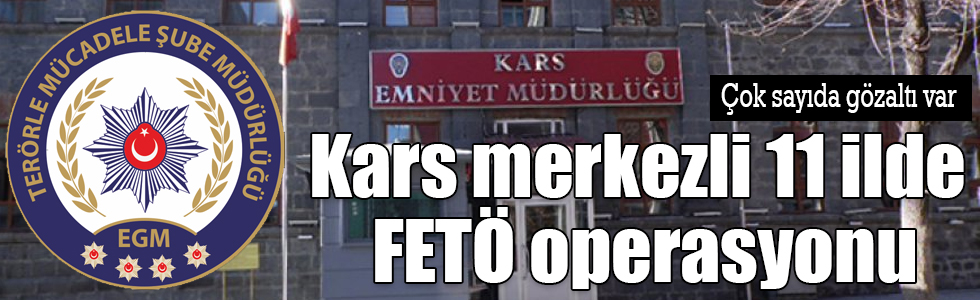 Kars merkezli 11 ilde FETÖ operasyonu: 15 gözaltı!