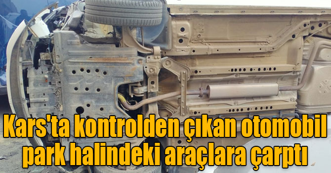 Kars'ta kontrolden çıkan otomobil park halindeki araçlara çarptı