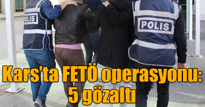 Kars’ta FETÖ operasyonu: 5 gözaltı