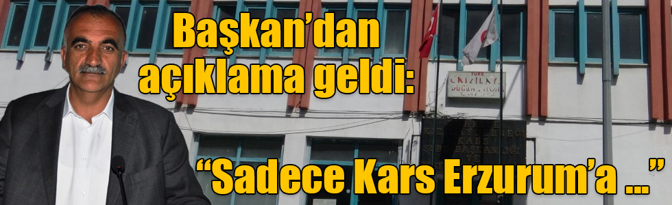 Kızılay Kars Şube Başkanı Necati Dallı'dan açıklama geldi: Sadece Kars Erzurum’a bağlanmıyor