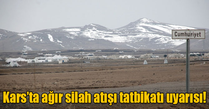 Kars’ta ağır silah atışı tatbikatı uyarısı!