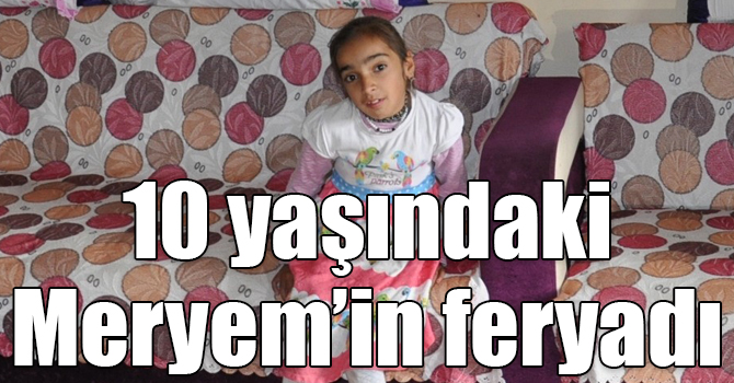 Karslı 10 yaşındaki Meryem’in feryadı