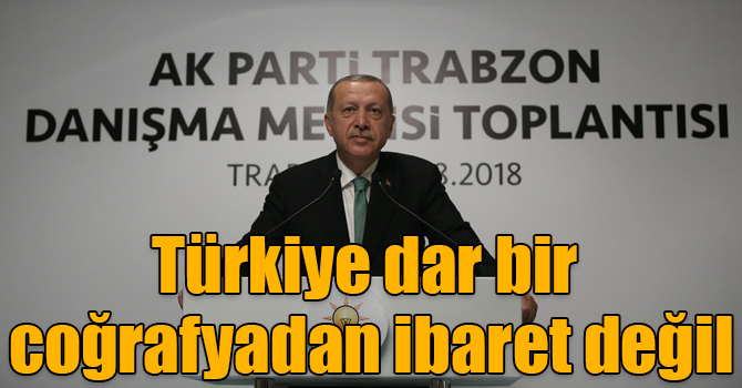 Erdoğan: "Türkiye’ye Edirne’den Kars’a dar bir coğrafyadan ibaret sananlar bunun ileride böyle olmadığını görecekler”