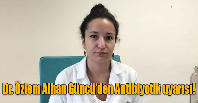 Dr. Özlem Alhan Güncü’den Antibiyotik uyarısı!