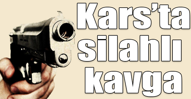 Kars'ta silahlı kavga