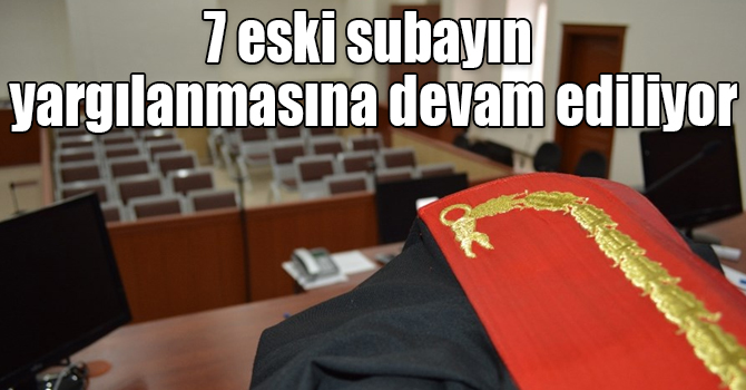 7 eski subayın yargılanmasına devam ediliyor