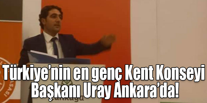 Türkiye’nin en genç Kent Konseyi Başkanı Uray Ankara’da!