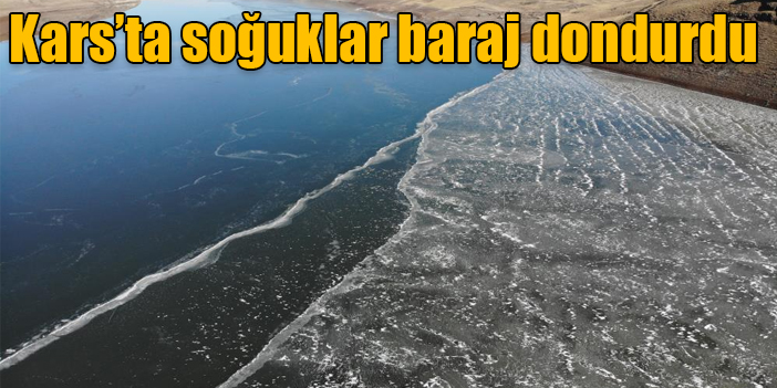 Kars’ta Sibirya soğukları baraj dondurdu