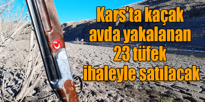 Kars’ta kaçak avda yakalanan 23 tüfek ihaleyle satılacak