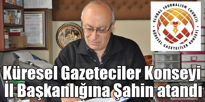 Küresel Gazeteciler Konseyi İl Başkanlığına Şahin atandı