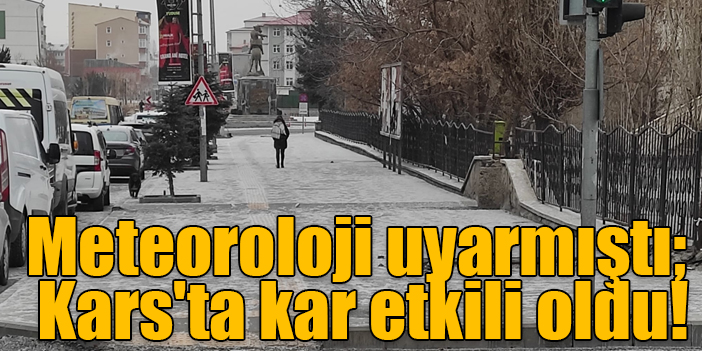 Meteoroloji uyarmıştı; Kars'ta kar etkili oldu!