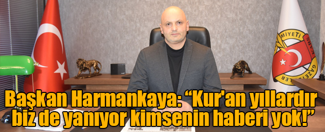 Başkan Harmankaya: “Kur'an yıllardır biz de yanıyor kimsenin haberi yok!”