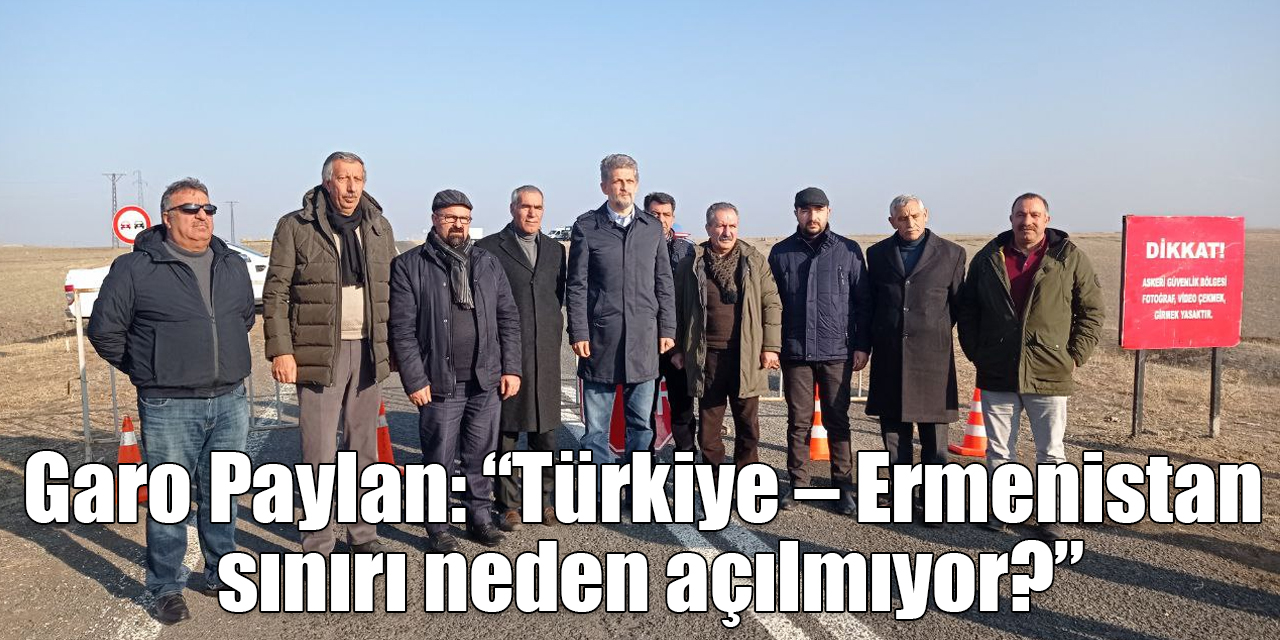 Garo Paylan: “Türkiye – Ermenistan sınırı neden açılmıyor?”
