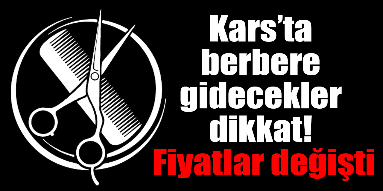 Kars’ta berbere gidecekler dikkat!  Fiyatlar değişti