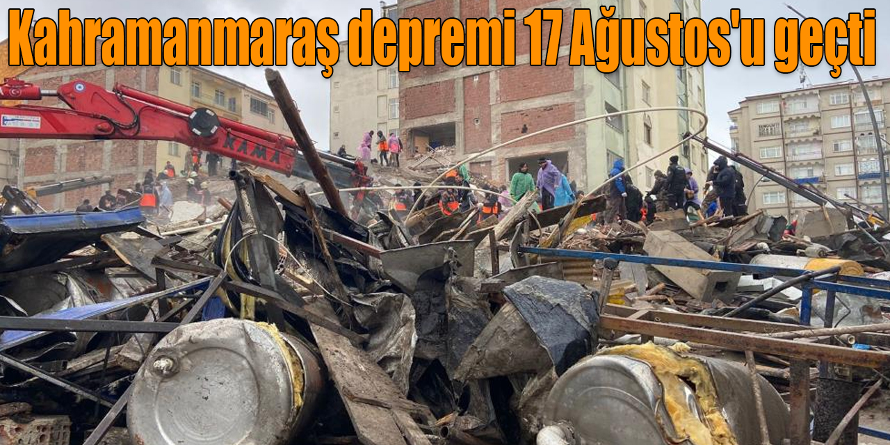 Kahramanmaraş depremi 17 Ağustos'u geçti