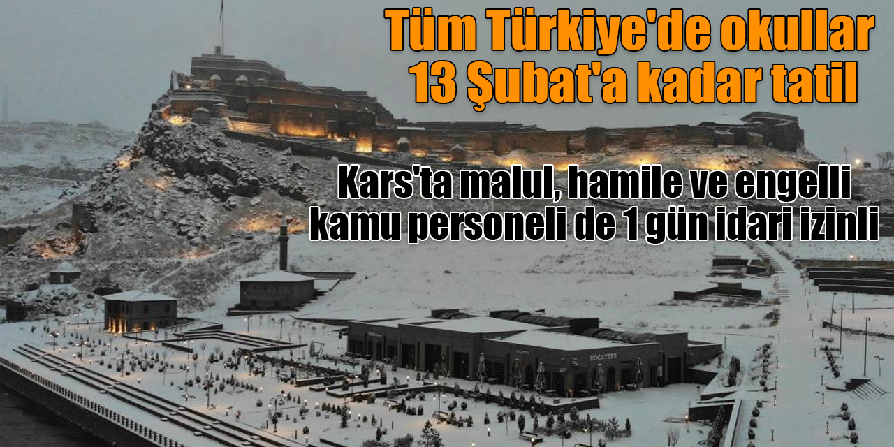 Tüm Türkiye'de okullar 13 Şubat'a kadar tatil, Kars'ta malul, hamile ve engelli kamu personeli de 1 gün idari izinli