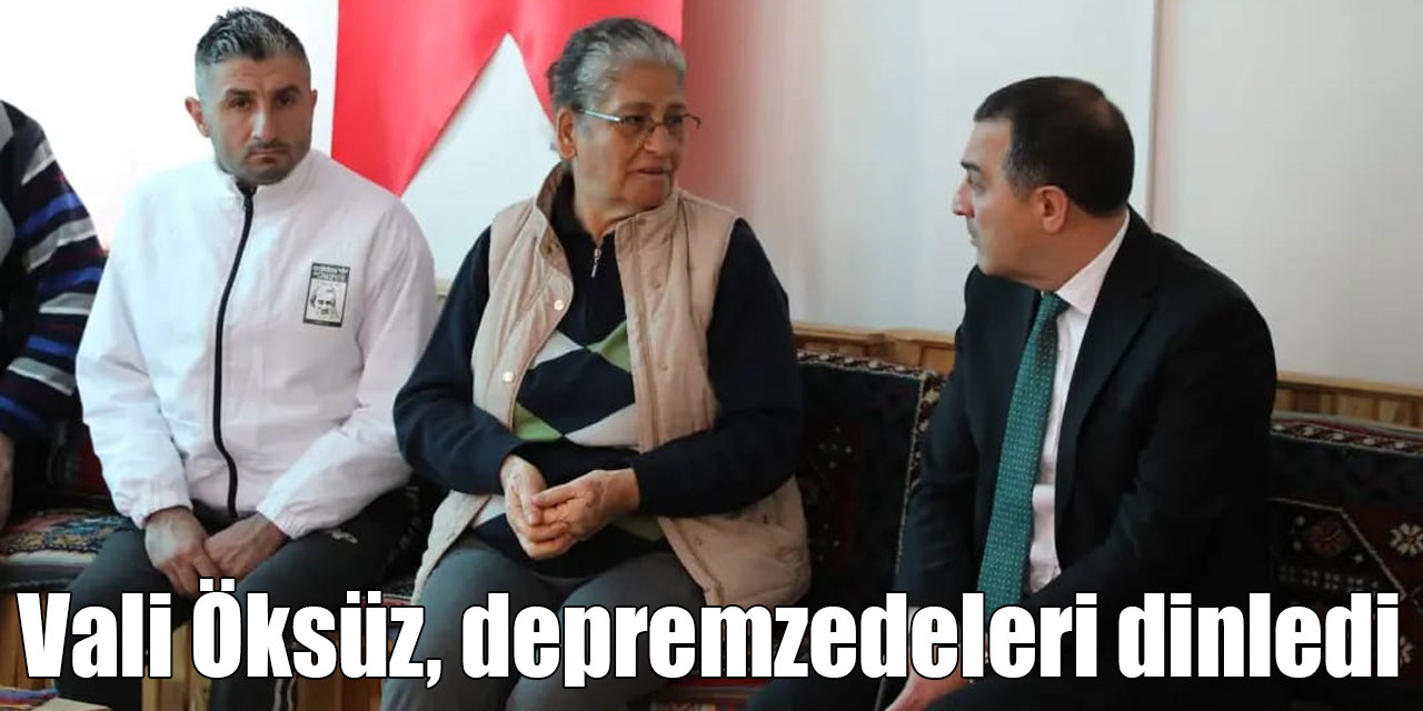 Vali Öksüz, depremzedeleri dinledi