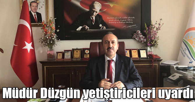 Müdür Düzgün yetiştiricileri uyardı