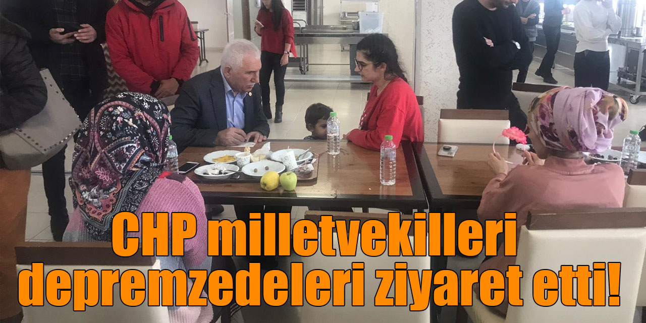 CHP milletvekilleri depremzedeleri ziyaret etti!