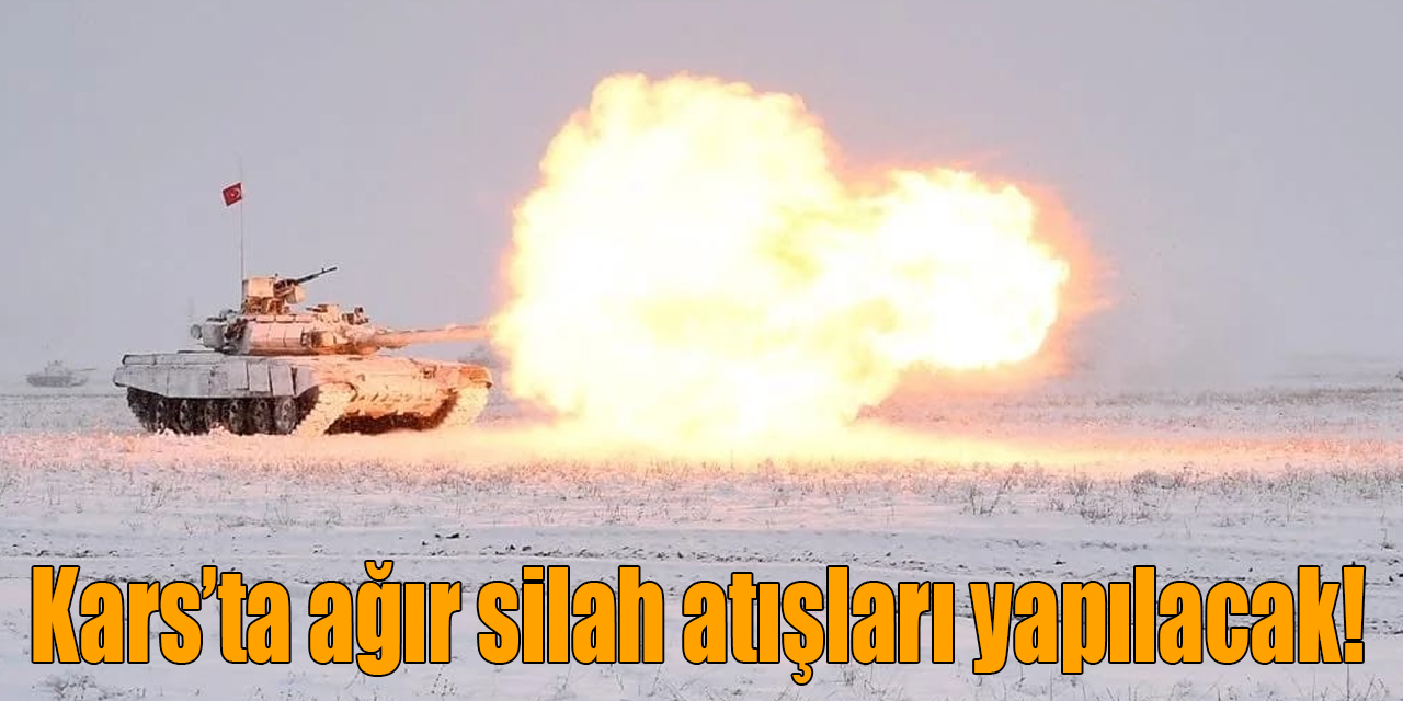 Kars’ta ağır silah atışları yapılacak!