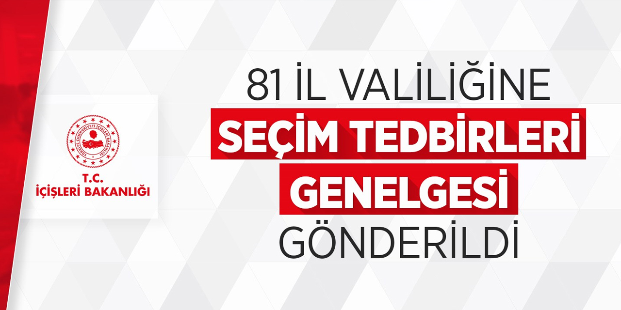 İçişleri Bakanlığı, 81 il valiliğine ‘Seçim Tedbirleri Genelgesi’ gönderdi