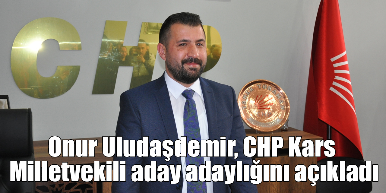 Onur Uludaşdemir, CHP Kars Milletvekili aday adaylığını açıkladı