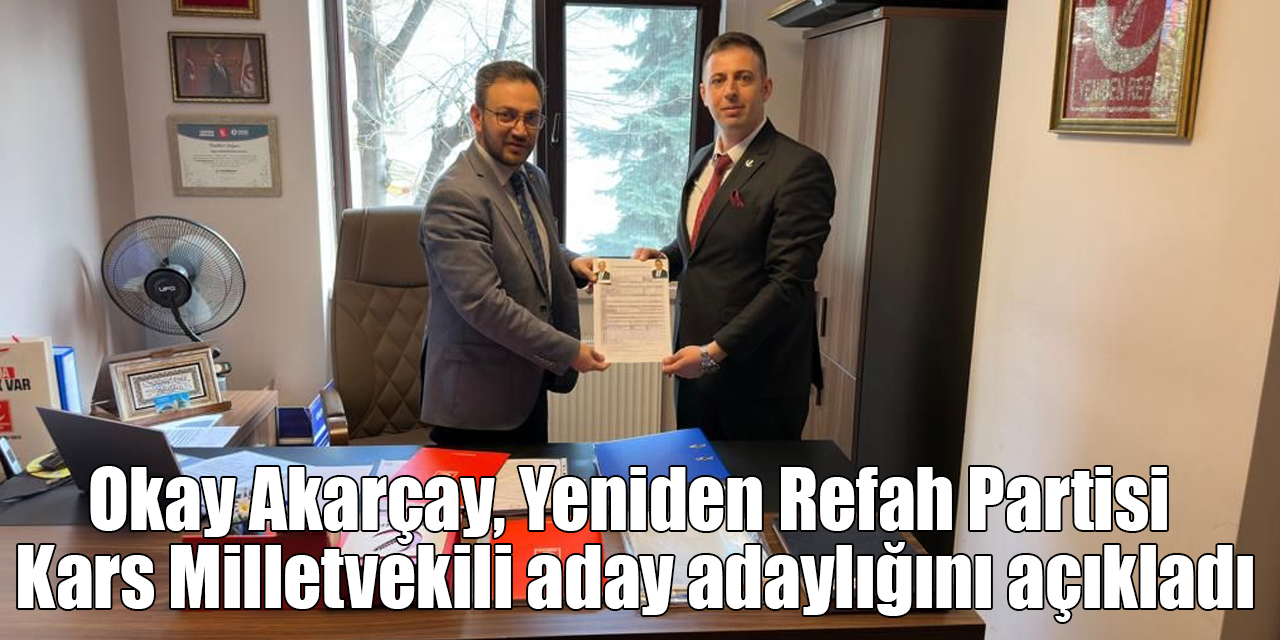 Okay Akarçay, Yeniden Refah Partisi Kars Milletvekili aday adaylığını açıkladı